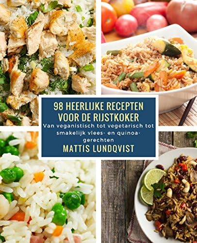 98 heerlijke recepten voor de rijstkoker: Van veganistisch tot vegetarisch tot smakelijk vlees- en quinoagerechten (Dutch Edition)