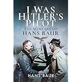 I Was Hitler's Pilot: The Memoirs of Hans Baur