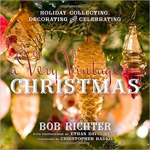 A Very Vintage Christmas: Holiday Collecting, Decorating and Celebrating, by Bob Richter A Very Vintage Christmas: Holiday Collecting, Decorating and Celebrating, by Bob Richter