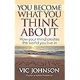 You Become What You Think About: How Your Mind Creates The World You Live In
