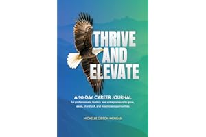 THRIVE & ELEVATE: A 90-Day Career Journal for Professionals, Leaders and Entrepreneurs to Grow, Excel, Stand Out and Maximize