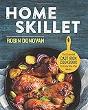Home Skillet: The Essential Cast Iron Cookbook for Easy One-Pan Meals