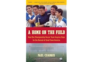 A Home on the Field: How One Championship Soccer Team Inspires Hope for the Revival of Small Town America – A Parable of Faith, Immigration, and the Pursuit of Identity