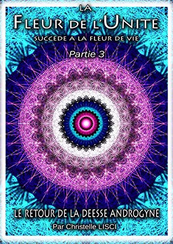 LA FLEUR de l'UNITE succède à la FLEUR de VIE - Partie 3 : Le retour de la Déesse Androgyne (Fren by CHRISTELLE LISCI