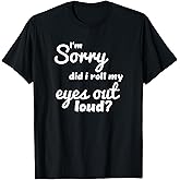 I'm Sorry Did I Roll My Eyes Out Loud? T-Shirt