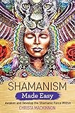 Shamanism Made Easy: Awaken and Develop the Shamanic Force Within by Christa Mackinnon