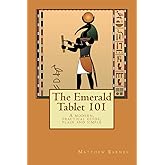 The Emerald Tablet 101: a modern, practical guide, plain and simple (The Ancient Egyptian Enlightenment Series)