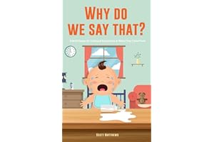 Why Do We Say That? 101 Idioms, Phrases, Sayings & Facts! A Brief History On Colloquial Expressions & Where They Come From!