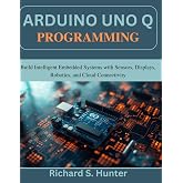 Arduino Uno Q Programming: Build Intelligent Embedded Systems with Sensors, Displays, Robotics, and Cloud Connectivity (Practical Tech Companion)