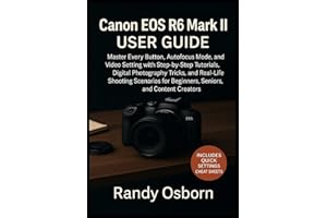 Canon EOS R6 Mark II User Guide: Master Every Button, Autofocus Mode, and Video Setting with Step-by-Step Tutorials, Digital Photography Tricks, and Real-Life Shooting Scenarios for Beginners, Seniors