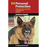 K9 Personal Protection: A Manual for Training Reliable Protection Dogs (K9 Professional Training Series)