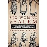 Six Women of Salem: The Untold Story of the Accused and Their Accusers in the Salem Witch Trials