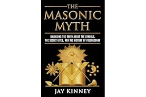 The Masonic Myth: Unlocking the Truth About the Symbols, the Secret Rites, and the History of Freemasonry