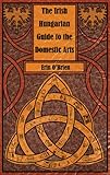 The Irish Hungarian Guide to the Domestic Arts by 