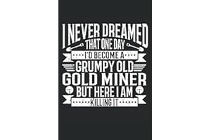 I Never Dreamed That One Day I'D Become A Grumpy Old Gold Miner, But Here I Am, Killing It: Gold Miner Book, Gold Miner Noteb