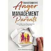 Transformative Anger Management for Parents: Master Calm, Foster Deep Connections and Empower Confident Kids
