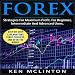 Forex: Strategies for Maximum Profit for Beginner, Intermediate and Advanced Users