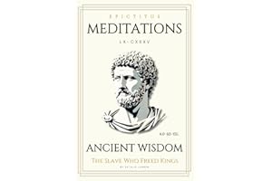 Meditations Epictetus : The Slave Who Freed Kings: How Stoicism Frees You from Overthinking, Anxiety, and Division While Inspiring Resilience in Leadership and Life