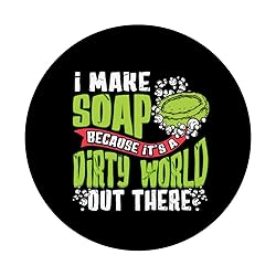 I Make Soap Because It's A Dirty World Out There