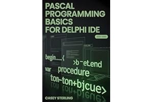 PASCAL PROGRAMMING BASICS FOR DELPHI IDE: Beginner’s Step-by-Step Guide to Object Pascal – Learn Variables, Procedures, VCL F