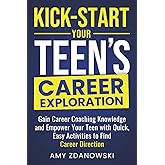 KICK START YOUR TEEN'S CAREER EXPLORATION JOURNEY: GAIN CAREER COACHING KNOWLEDGE and EMPOWER YOUR TEEN with QUICK, EASY ACTIVITIES to FIND CAREER DIRECTION