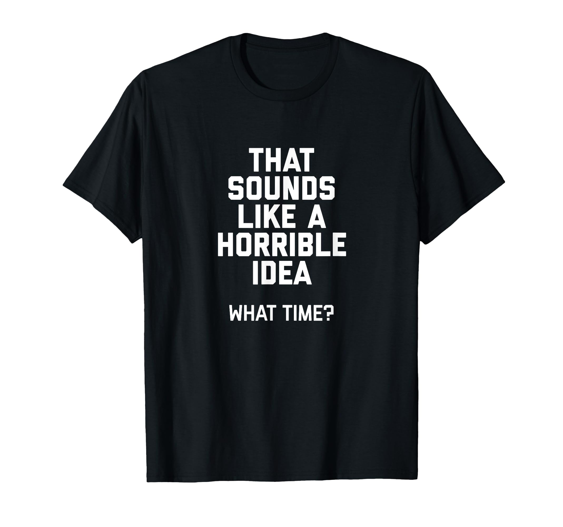 That Sounds Like A Horrible Idea What Time T-Shirt