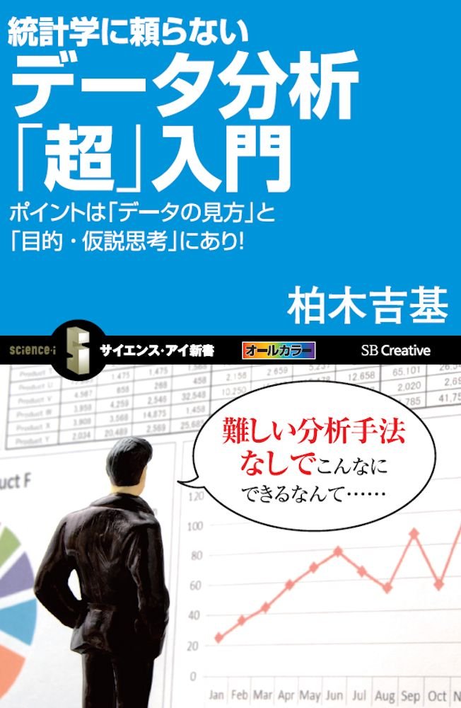 統計学に頼らないデータ分析 超 入門 ポイントは データの見方 と 目的 仮説思考 にあり サイエンス アイ新書 柏木 吉基 本 通販 Amazon