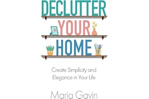 Declutter Your Home: Create Simplicity and Elegance in Your Life