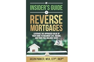 An Insider's Guide to Reverse Mortgages: Leverage the Appraised Value of Your Home to Maximize Life, Income, and Your Full Balance Sheet