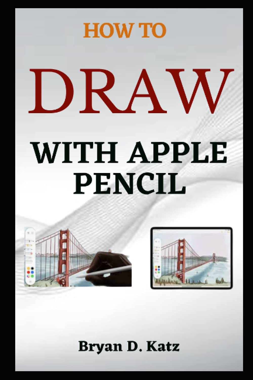 How To Draw With Apple Pencil A Simple Guide On How To Pair Draw And Annotate With The Apple Pencil On Iphone Ipad And Mac D Katz Bryan 9798749433098 Amazon Com Books
