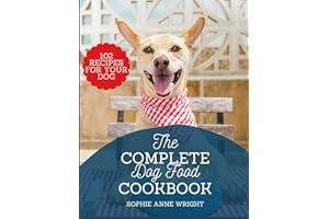 The Complete Dog Food Cookbook: Nutritious Homemade Meals: From Puppies to Seniors: Crafting Well-Balanced, All-Natural Meals Tailored for Your Dog's Health, Lifestyle, and Palate