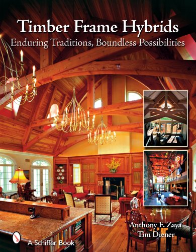 Timber Frame Hybrids: Enduring Traditions, Boundless Possibilities by Anthony F. Zaya, Tim Diener