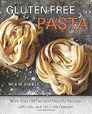 Gluten-Free Pasta: More than 100 Fast and Flavorful Recipes with Low- and No-Carb Options