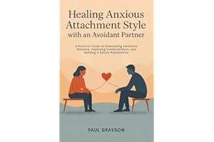 Healing Anxious Attachment Style with an Avoidant Partner: A Practical Guide to Overcoming Emotional Distance, Improving Communication, and Building a Secure Relationship