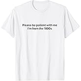 Please be Patient with me I'm from The 1900s Funny T-Shirt
