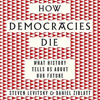 How Democracies Die: What History Reveals About Our Future