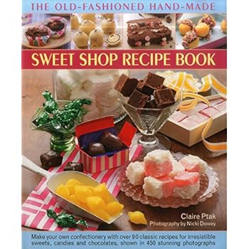 The Old-Fashioned Hand-Made Sweet Shop Recipe Book: Make Your Own Confectionery with Over 90 Classic Recipes for Irresistible Sweets, Candies and Chocolates, Shown in 450 Stunning Photographs