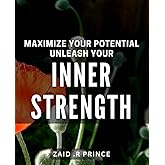Maximize Your Potential: Unleash Your Inner Strength.: Achieve Your Goals with Powerful Inner Strength: A Practical Guide.