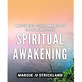 Mastering Your Inner Self: Unlocking Your Spiritual Awakening.: Transform Your Life Through Spiritual Enlightenment: A Practical Guide.