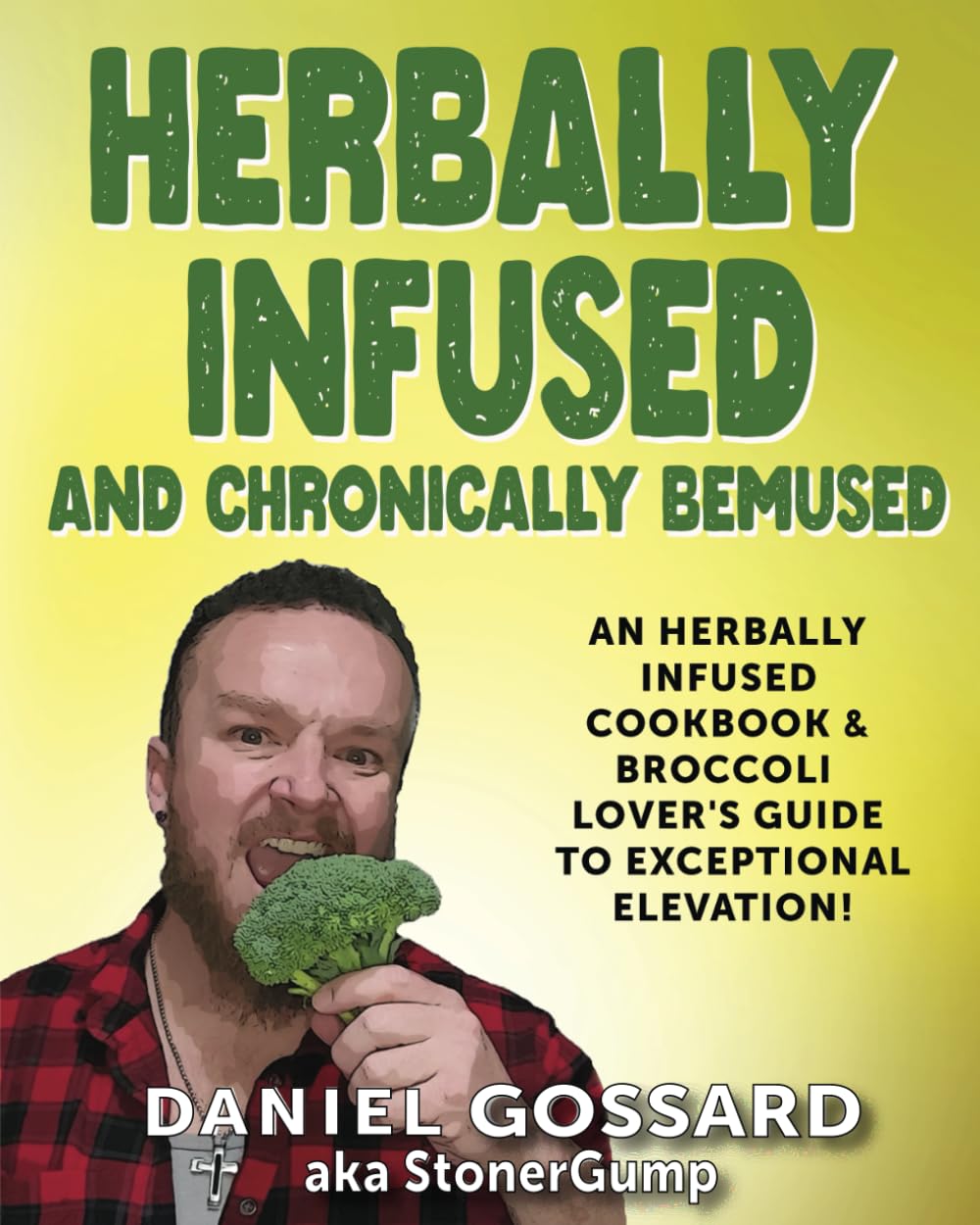 Herbally Infused and Chronically Bemused: An herbally infused cookbook and broccoli lover's guide to exceptional elevation (StonerGump)