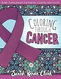 Coloring Through Cancer: An Adult Coloring Book with 30 Positive Affirmations to Encourage Cancer Su by Sarah Renae Clark