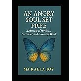 An Angry Soul Set Free | A Memoir of Survival, Surrender, and Becoming Whole