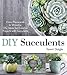 DIY Succulents: From Placecards to Wreaths, 35+ Ideas for Creative Projects with Succulents by 