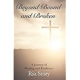 Beyond Bound and Broken: A Journey of Healing and Resilience