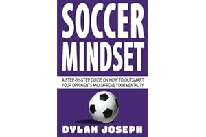 Soccer Mindset: A Step-by-Step Guide on How to Outsmart Your Opponents and Improve Your Mentality (Understand Soccer)