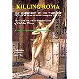 Killing Roma: The Destruction of the Works of Femaleness and the Second Coming that Never Was. The Next Four to Five Hundred Years of Christian History. A Sequel to Apocalypse and Armageddon