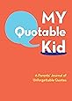 My Quotable Kid: A Parents' Journal of Unforgettable Quotes (Quote Journal, Funny Book of Quotes, Coffee Table Books)