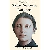 The Life Of Saint Gemma Galgani: Life story and nine days novena, litany, devotions and miracles of saint Gemma Galgani