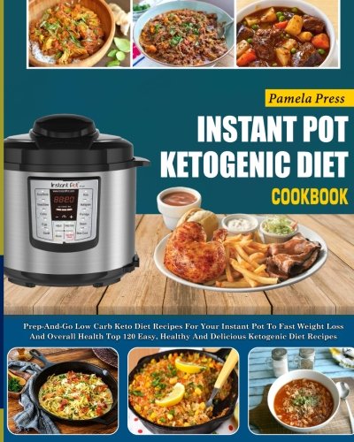 Instant Pot Ketogenic Diet Cookbook: Prep-And-Go Low Carb Keto Diet Recipes For Your Instant Pot To Fast Weight Loss And Overall Health(Top 120 Easy, ... pot electric pressure cooker cookbook)