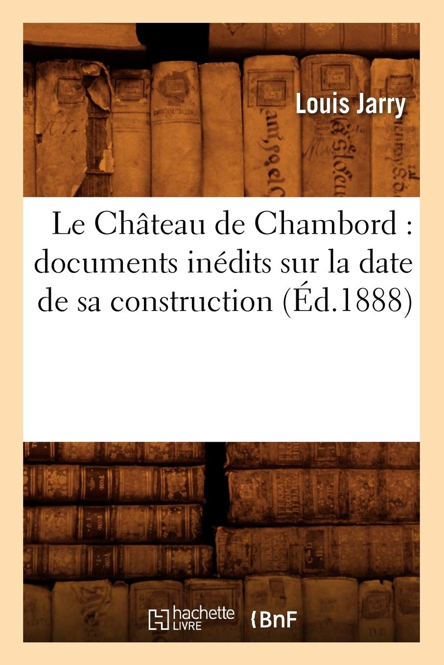 Le Chateau De Chambord Documents Inedits Sur La Date De Sa Construction Ed 1888 Histoire French Edition Jarry L 9782012685710 Amazon Com Books